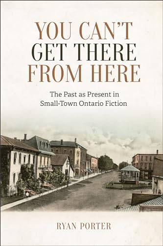 You Can't Get There from Here : The Past As Present in Small-Town Ontario Fiction