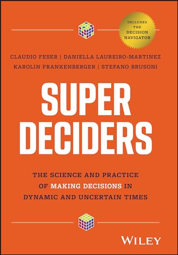 Super Deciders : The Science and Practice of Making Decisions in Dynamic and Uncertain Times