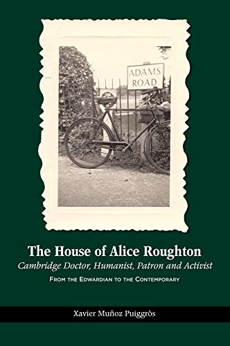 The House of Alice Roughton: Cambridge Doctor, Humanist, Patron and Activist : From the Edwardian to the Contemporary