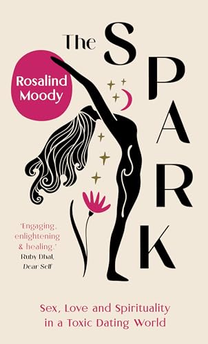 The Spark : Sex, Love and Spirituality in a Toxic Dating World