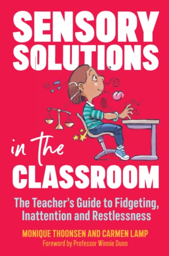 Sensory Solutions in the Classroom: The Teacher's Guide to Fidgeting, Inattention and Restlessness