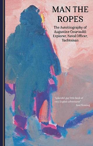 Man the Ropes: The Autobiography of Augustine Courtauld: Explorer, Naval Officer, Yachtsman: 2 (The Yachtsmen Volunteers of World War 2)