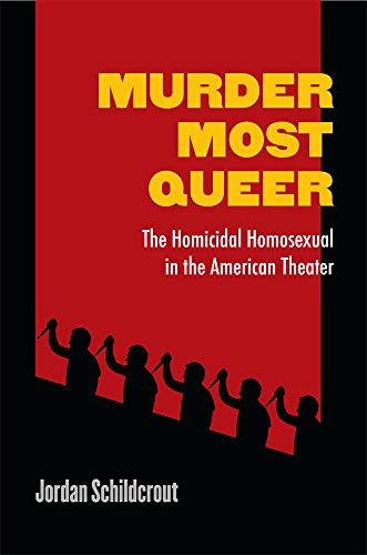 Murder Most Queer : The Homicidal Homosexual in the American Theater