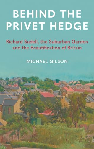 Behind the Privet Hedge : Richard Sudell, the Suburban Garden and the Beautification of Britain