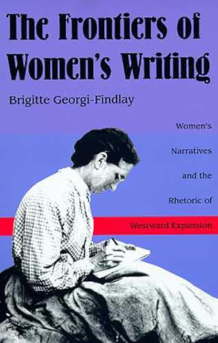 The Frontiers of Women's Writing : Women's Narratives and the Rhetoric of Westward Expansion