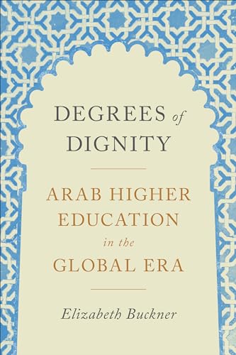 Degrees of Dignity : Arab Higher Education in the Global Era