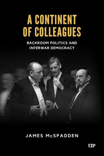 A Continent of Colleagues : Backroom Politics and Interwar Democracy