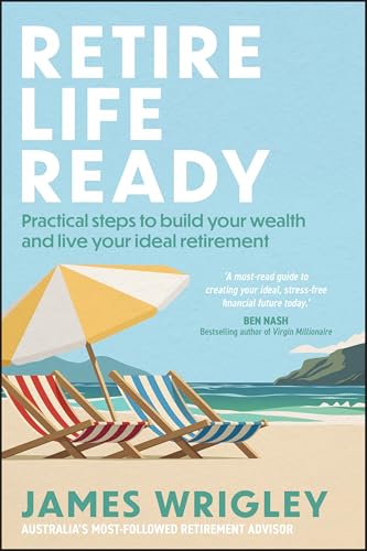 Retire Life Ready : Practical Steps to Build Your Wealth and Live Your Ideal Retirement