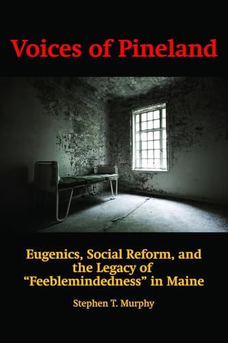 Voices of Pineland : Eugenics, Social Reform, and the Legacy of Feeblemindedness in Maine