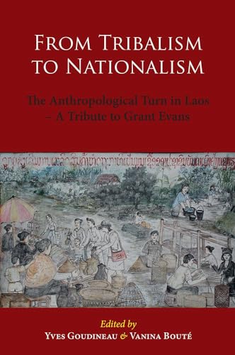 From Tribalism to Nationalism : The Anthropological Turn in Laos - a Tribute to Grant Evans