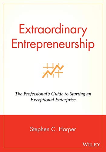 Extraordinary Entrepreneurship: The Professionals Guide to Starting an Exceptional Enterprise