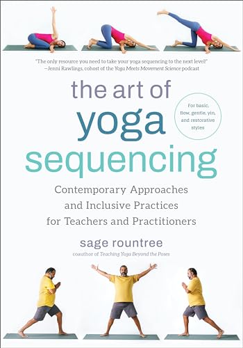The Art of Yoga Sequencing : Contemporary Approaches and Inclusive Practices for Teachers and Practitioners-- For basic, flow, gentle, yin, and restorative styles