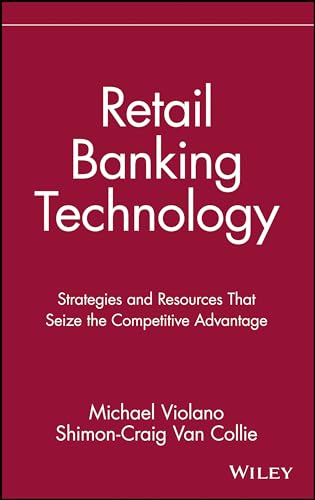 Retail Banking Technology: Strategies and Resources That Seize the Competitive Advantage