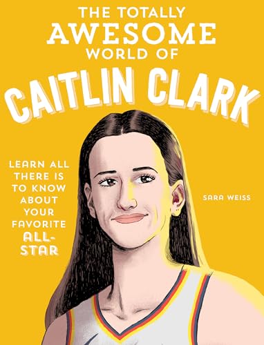 The Totally Awesome World of Caitlin Clark : Learn All There Is to Know about Your Favorite All-Star