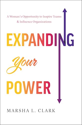 Expanding Your Power : A Woman's Opportunity to Inspire Teams and Influence Organizations