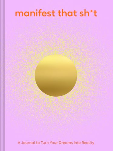 Manifest That Sh*t : A Journal to Turn Your Dreams into Reality