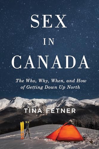 Sex in Canada : The Who, Why, When, and How of Getting Down Up North