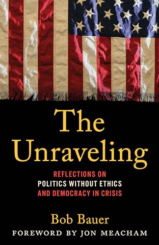 The Unraveling : Reflections on Politics without Ethics and Democracy in Crisis