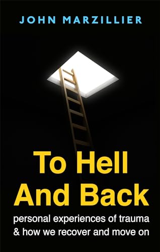 To Hell and Back : Personal Experiences of Trauma and How We Recover and Move on