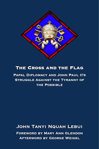 The Cross and the Flag : Papal Diplomacy and John Paul II's Struggle Against the Tyranny of the Possible