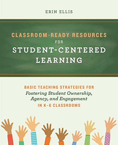 Classroom-Ready Resources for Student-Centered Learning: Basic Teaching Strategies for Fostering Student Ownership, Agency, and Engagement in K–6 Classrooms (Books for Teachers)