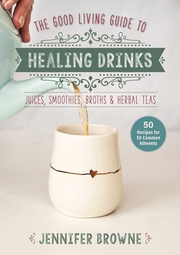 Good Living Guide to Healing Drinks : Juices, Smoothies, Broths & Herbal Teas
