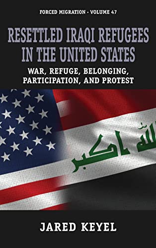 Resettled Iraqi Refugees in the United States : War, Refuge, Belonging, Participation, and Protest