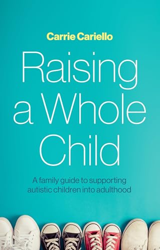 Raising a Whole Child : A family guide to supporting autistic children into adulthood