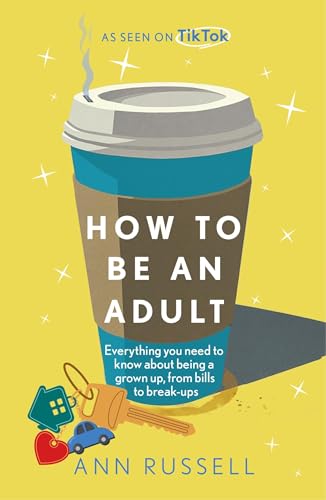 How to be an Adult : Everything you need to know about being a grown up, from bills to break-ups