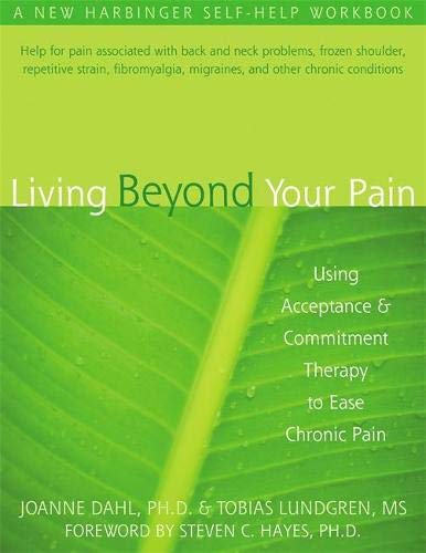 Living Beyond Your Pain: Using Acceptance and Commitment Therapy to Ease Chronic Pain: Using Acceptance & Commitment Therapy to Ease Chronic Pain
