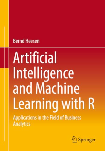 Artificial Intelligence and Machine Learning with R : Applications in the Field of Business Analytics