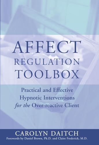Affect Regulation Toolbox: Practical And Effective Hypnotic Interventions for the Over-Reactive Client