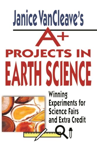 Janice VanCleaves A+ Projects in Earth Science: Winning Experiments for Science Fairs and Extra Credit