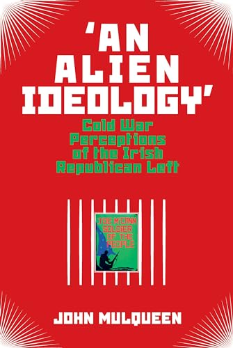 'An Alien Ideology' : Cold War Perceptions of the Irish Republican Left