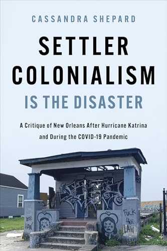 Settler Colonialism Is the Disaster : A Critique of New Orleans After Hurricane Katrina and During the COVID-19 Pandemic