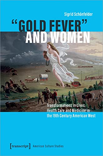 "Gold Fever" and Women : Transformations in Lives, Health Care and Medicine in the 19th Century American West