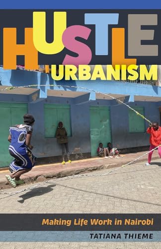 Hustle Urbanism : Making Life Work in Nairobi