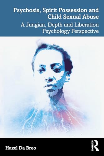 Psychosis, Spirit Possession, and Child Sexual Abuse : A Jungian, Depth, and Liberation Psychology Perspective