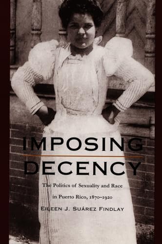 Imposing Decency: The Politics of Sexuality and Race in Puerto Rico