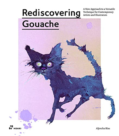 Rediscovering Gouache: A Renovated Technique for Design and Illustration: A New Approach to a Classic Technique for Contemporary Artists and Illustrators