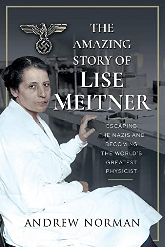 The Amazing Story of Lise Meitner: Escaping the Nazis and Becoming the World's Greatest Physicist: Escaping the Nazis and Becoming the World's Greatest Physicist
