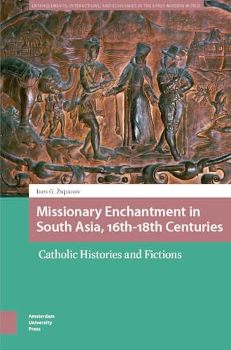 Missionary Enchantment in South Asia, 16th-18th Centuries : Catholic Histories and Fictions