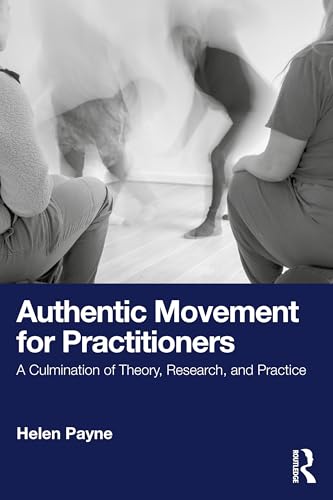 Authentic Movement for Practitioners : A Culmination of Theory, Research, and Practice