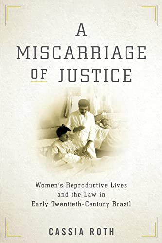 A Miscarriage of Justice: Womens Reproductive Lives and the Law in Early Twentieth-Century Brazil