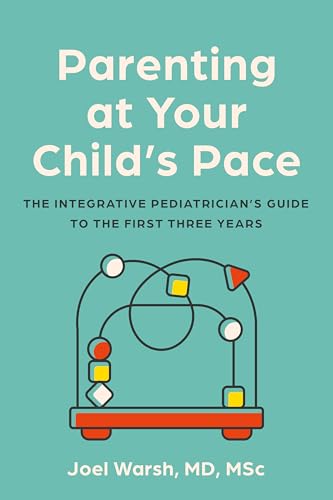 Parenting at Your Child's Pace : The Integrative Pediatrician’s Guide to the First Three Years
