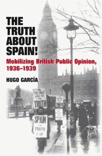 The Truth About Spain! : Mobilizing British Public Opinion, 1936-1939