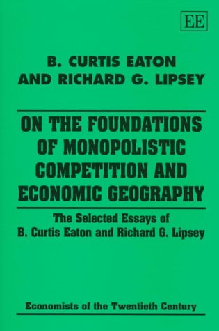On the Foundations of Monopolistic Competition and Economic Geography: The Selected Essays of B. Curtis Eaton and Richard G. Lipsey