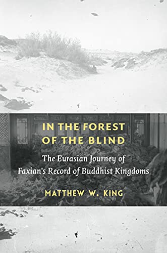 In the Forest of the Blind: The Eurasian Journey of Faxians Record of Buddhist Kingdoms