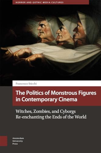 The Politics of Monstrous Figures in Contemporary Cinema : Witches, Zombies, and Cyborgs Re-enchanting the Ends of the World