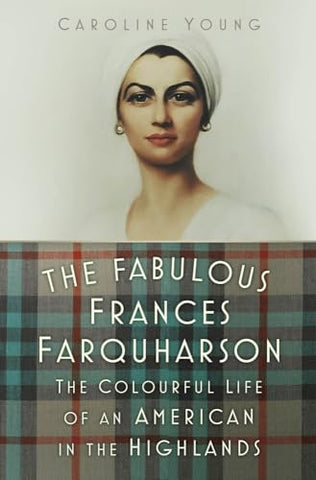 The Fabulous Frances Farquharson: The Colourful Life of an American in the Highlands